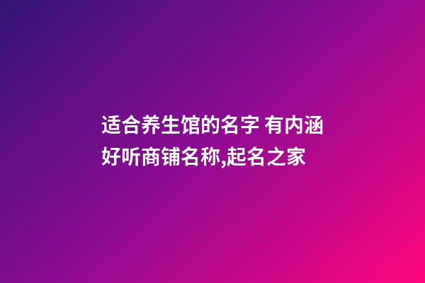 适合养生馆的名字 有内涵好听商铺名称,起名之家-第1张-店铺起名-玄机派